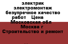 электрик электромонтаж безупречное качество работ › Цена ­ 1 - Московская обл., Москва г. Строительство и ремонт » Услуги   . Московская обл.